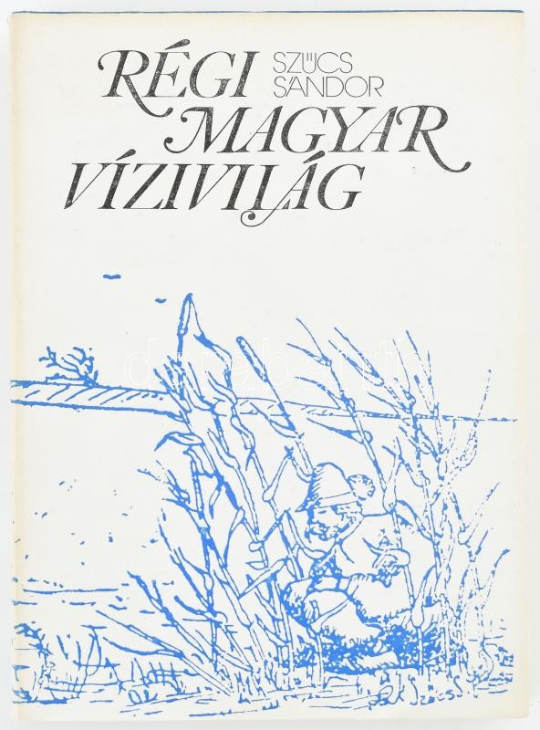 Szűcs Sándor: Régi magyar vízivilág. Bp., 1977, Magvető. Kiadói egészvászon-kötés, kiadói papír védőborítóban.