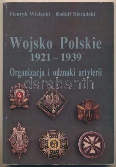 Henryk Wielecki - Rudolf Sieradzki: Wojsko Polskie 1921-1939 - Organizacja i odznaki artylerii. Oficyna Wydawnicza, Pruszków, 1997. Használt, de jó állapotban. Henryk Wielecki - Rudolf Sieradzki: Wojsko Polskie 1921-1939 - Organizacja i