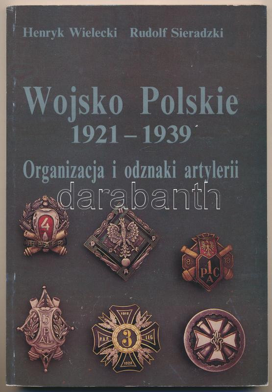 Henryk Wielecki - Rudolf Sieradzki: Wojsko Polskie 1921-1939 - Organizacja i odznaki artylerii. Oficyna Wydawnicza, Pruszków, 1997. Használt, de jó állapotban. Henryk Wielecki - Rudolf Sieradzki: Wojsko Polskie 1921-1939 - Organizacja i
