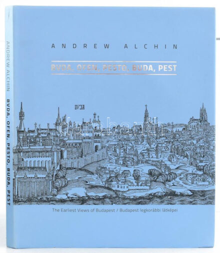 Alchin, Andrew: 'Bvda, Ofen, Pesto, Buda, Pest'. Budapest legkorábbi látképei: A XV. és XVI. századi Budát, Pestet és Óbudát ábrázoló fametszetek, réznyomatok és festmények. / The Earliest Views of Budapest: 15th and 16th Century