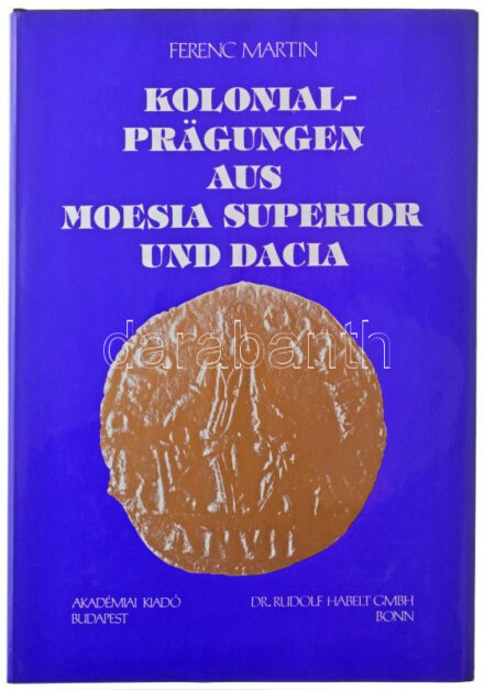 Ferenc Martin: 'Kolonialprägungen aus Moesia superior und Dacia (Római érmék Moesiatól és Daciatól - német nyelvű) 1992. Akadémiai, Bp., 1992. Szép állapotban.