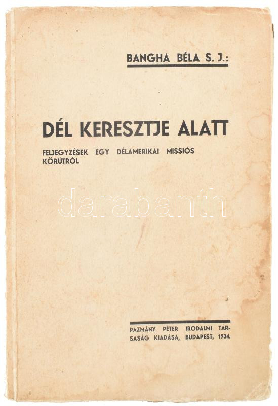 Bangha Béla: Dél keresztje alatt. Feljegyzések egy délamerikai missiós körútról. Bp., 1934, Pázmány Péter Irodalmi Társaság. Fekete fehér fotókkal illusztrálva. Kiadói papírkötés, kopott borítóval, foltos.