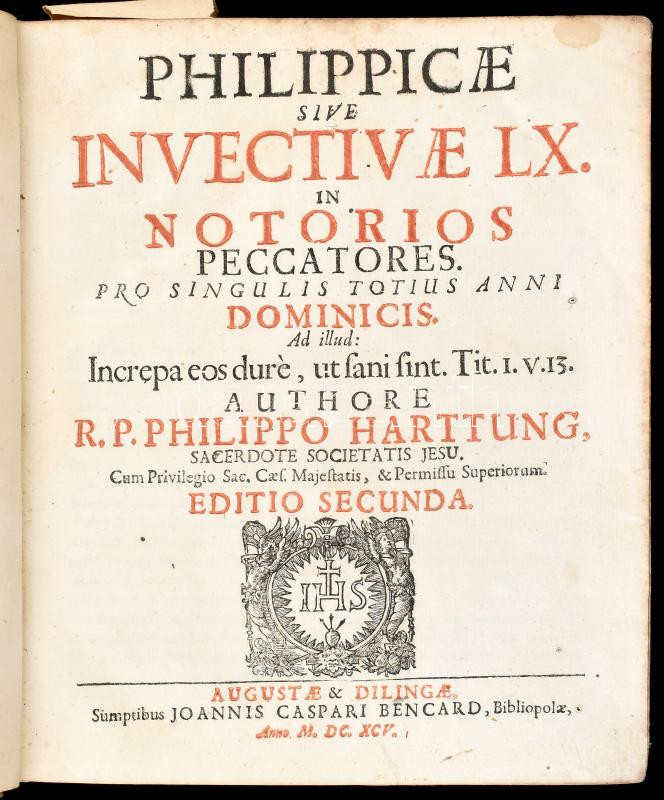 Philippo Harttung: Philippicae sive Invectivae LX in notorios peccatores pro singulis totius anni dominicis ... / authore R.P. Philippo Harttung sacerdote Societatis Jesu Augustae & Dilingae 1695.Joannis Caspari Bencard 419 + 16 p. +