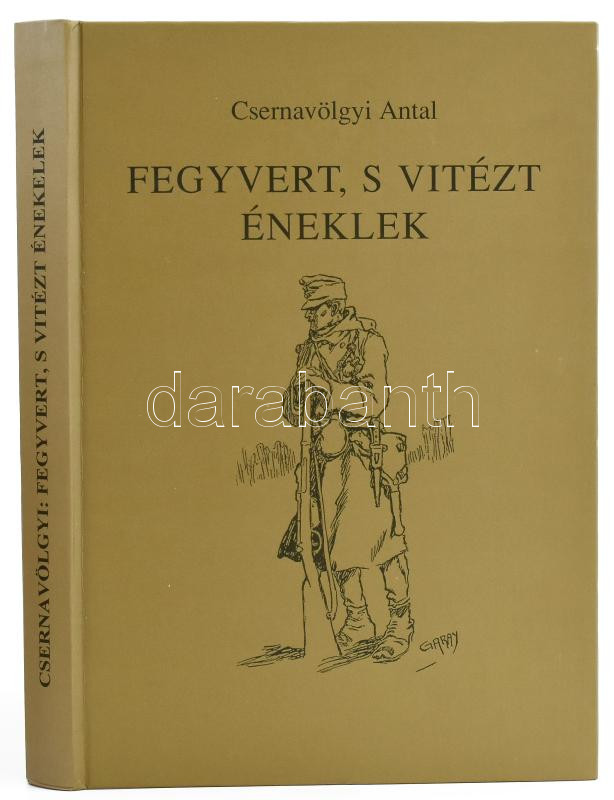 Csernavölgyi Antal: Fegyvert, s vitézt éneklek. Katonanaplók a háborúkból. Bp., 1997, Logod, 303 p. Kiadói kartonált papírkötés.