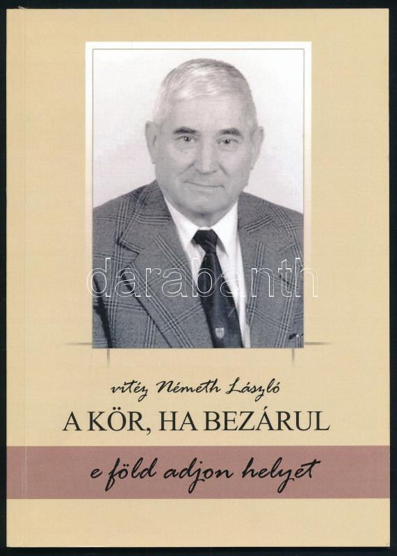 vitéz Németh László: A kör, ha bezárul. - e föld adjon helyet. A szerző felesége által DEDIKÁLT példány. Veszprém, 2012., Magyar Vidék Országos 59-os Szövetség. Kiadói papírkötés.