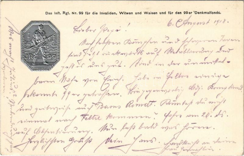 1918 Das Inft. Rgt. Nr. 99. für die Invaliden, Witwen und Waisen und für den 99er Denkmalfonds / WWI Austro-Hungarian K.u.K. military field postcard with Emb. silver badge + 'K.u.K. M.-G.-Scharfschützen-Baon Nr. 4.'