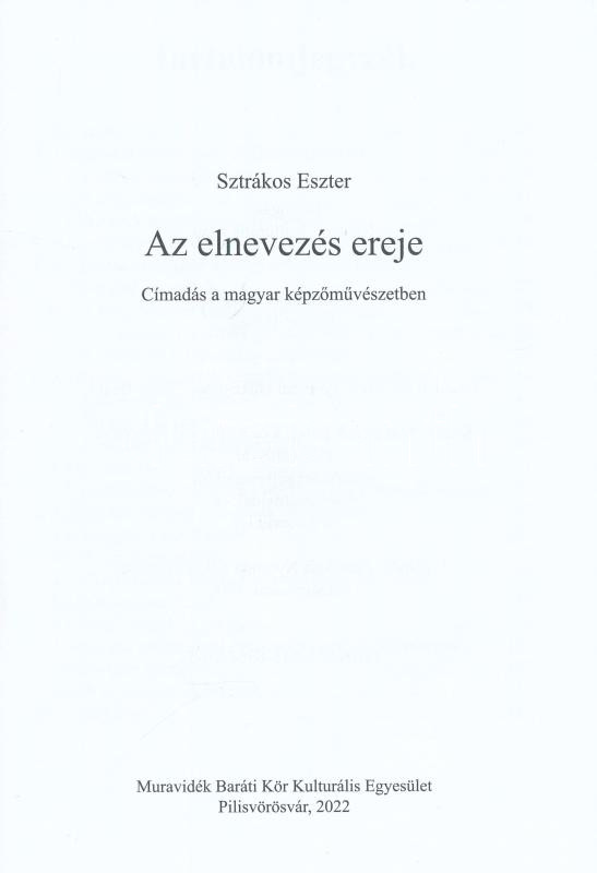 Sztrákos Eszter: Az elnevezés ereje. Címadás a magyar képzőművészetben. Pilisvörösvár, 2022. Muravidék Baráti Kör. Kiadói papírborítóval 122p. - Image 2