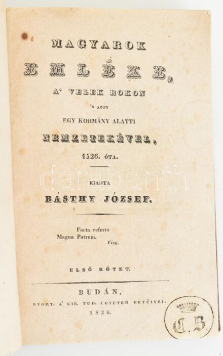 Básthy József: Magyarok emléke, a velek rokon s azon egy kormány alatti nemzetekével, 1526. óta. Kiadta --. Első kötet. [Unicus] Buda, 1836. A kir. Tud. Egyetem betüivel. 2 lith. címkép + VIII + 402 + [5] p (A törzsszöveg utáni 5 lap