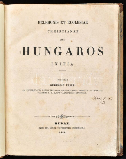 [Fejér György (1766-1851] Georgius Fejér: Religionis et ecclesiae Christianae apud Hungaros initia. Budae, 1846.,Typis Reg. Scient. Universitatis Hungaricae, 242 p. + 1 t. (genalógiai táblázat). Első kiadás. Latin nyelven. Korabeli