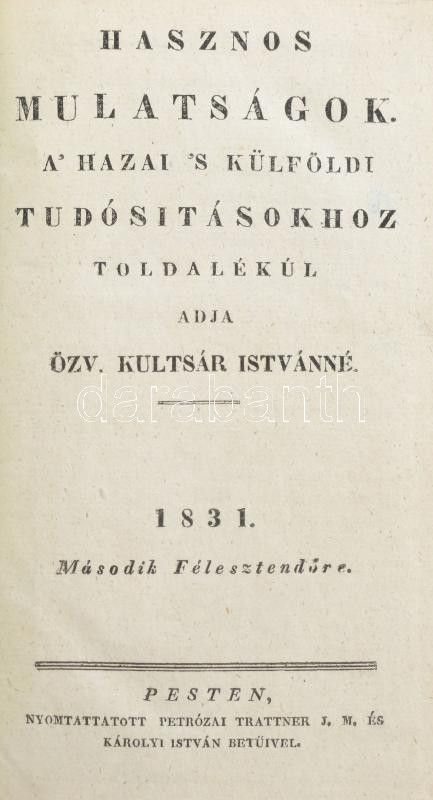 Hasznos Mulatságok. A' Hazai 's Külföldi Tudósításokhoz Toldalékúl adja Özv. Kultsár Istvánné. 1831. Második félesztendőre. Pesten, 1831., Petrózai Trattner J. M. és Károlyi István, 416+8 p. Korabeli kartonált papírkötés,