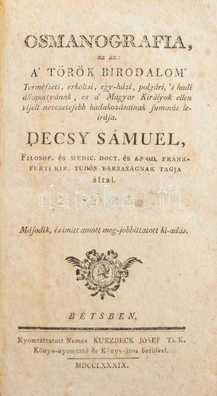 Decsy Sámuel: Osmanografia, az az: a' Török Birodalom' Természeti, erköltsi, egy-házi, polgári 's hadi állapottyának, és a' Magyar Királyok ellen viselt nevezetesebb hadakozásinak summás leirása. [Első rész.] Bétsben, 1789,