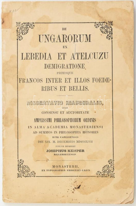 Kemper, Josephus: De Ungarorum ex Lebedia et Atelcuzu demigratione primisque Francos inter et illos foederibus et bellis. Dissertatio inauguralis... Publice defendet Josephus Kemper billerbecensis. Monasterii [Münster], 1857., Ex typographia