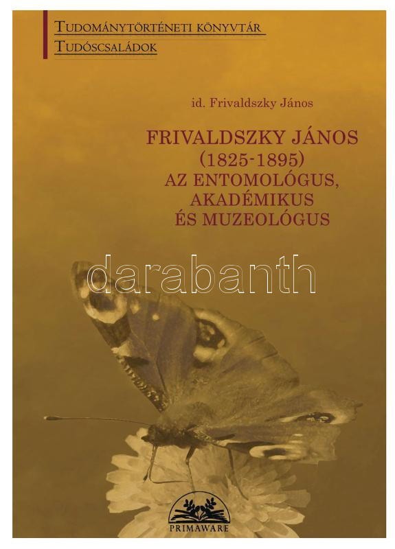 id. Frivaldszky János (1825-1895) az entomológus, akadémikus és muzeológus. Szeged. 2016. 54p.