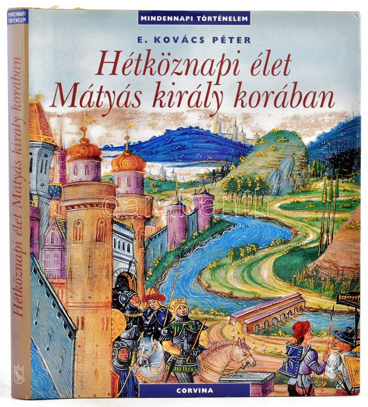 E. Kovács Péter: Hétköznapi élet Mátyás király korában. A szerző, E. Kovács Péter (1957-) által P. Szabó Ernő (1952-2018) művészettörténész, újságíró, kritikus, szakíró részére DEDIKÁLT példány. Mindennapi