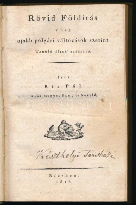 Kis Pál: Rövid földírás a' legujabb polgári változások szerint tanuló ifjak' számára. Írta: - - Győr megyei pap, és nevelő. Bécs, 1818, ny. n., 235+3 p. Korabeli egészvászon-kötéssel, a gerincen piros, aranyozott címkéjű címfelirattal, foxing foltos