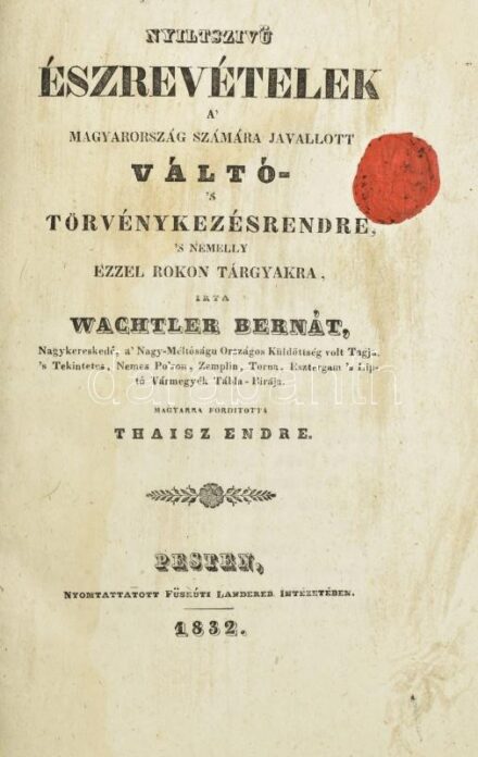 WACHTLER Bernát: Nyíltszívű észrevételek a Magyarország számára javallott váltó- s törvénykezésrendre s némelly ezzel rokon tárgyakra. Magyarra fordította: Thaisz Endre. Pesten, 1832. Ny.: Füskúti Landerer. XII. 180 p. Korabeli. kissé sérült papírborítóva