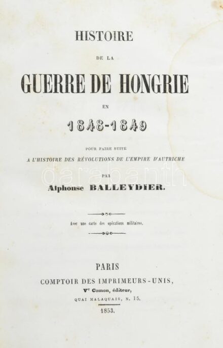 Alphonse Balleydier: Histoire de la guerre de Hongrie en 1848-1849. Pour faire suite a l'Histoire des révolutions de l'Empire d'Autriche. Par - -. Avec une carte des opérations militaires. Paris, 1853. Comptoir des Imprimeurs-Units,(W. Remquet-ny.), XVI+3