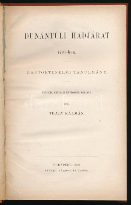 Thaly Kálmán: Dunántúli hadjárat 1707-ben. Hadtörténelmi tanúlmány. Eredeti, kézirati kútfőkből merítve írta - - . Bp., 1880, Tettey Nándor, VIII+228 p. Átkötött egészvászon-kötésben.