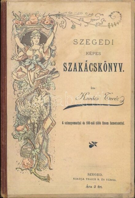 Kovács Teréz: Szegedi képes szakácskönyv. 4 színnyomattal és 100-nél több finom fametszettel. Szeged,[1890],Traub B. és Társa, 8+XX+372 p.+4 (III-VI., litografált színes képtáblák) t. Első kiadás! A címlap 4 színnyomatú táblát ír, és a könyvben meg is van
