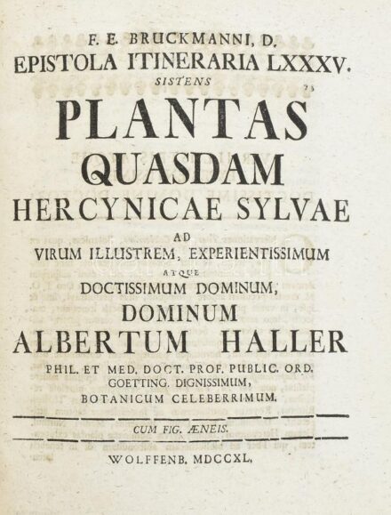 Brückmann, Franz Ernst - Haller, Albrecht von: F. E. Bruckmanni, D. epistola itineraria LXXXV. sistens, Plantas Quasdam Hercynicae Sylvae. Ad Virum Illustrem, Experientissimum Atque Doctissimum Dominum, Dominum Albertum Haller... Public. Ord. Goetting. Di