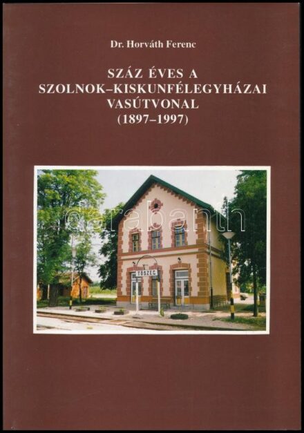 Horváth Ferenc: Száz éves a Szolnok - Kiskunfélegyházai vasútvonal. (1897-1997.) A szerző, dr. Horváth Ferenc által DEDIKÁLT példány. [Vasúthistória Könyvek.] Bp., 1997, MÁV Rt. Szegedi Területi Igazgatósága. Kiadói papírkötés.