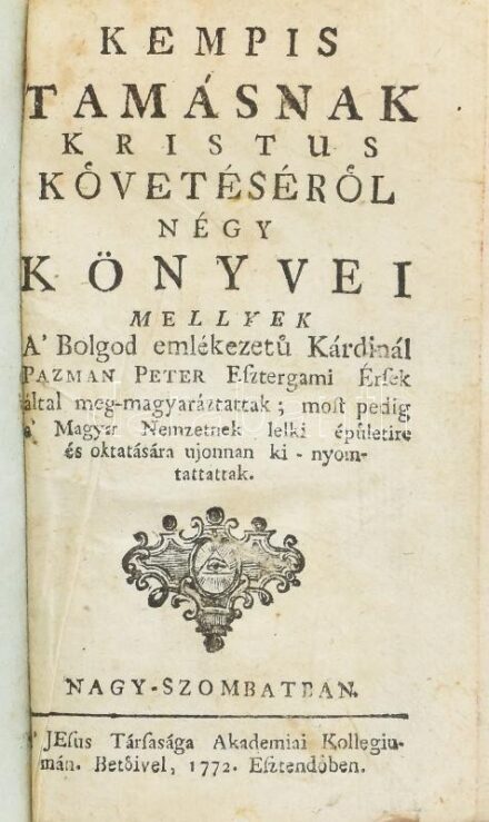 Kempis Tamásnak Kristus követésérol négy könyvei mellyek a' boldog emlékezetü Kárdinál Pázmán Péter esztergomi érsek által meg-magyaráztattak; most pedig a' Magyar Nemzetnek lelki épületire és oktatására ki-nyomtattattak. Nagyszombat, 1772, A' Jesus Társa