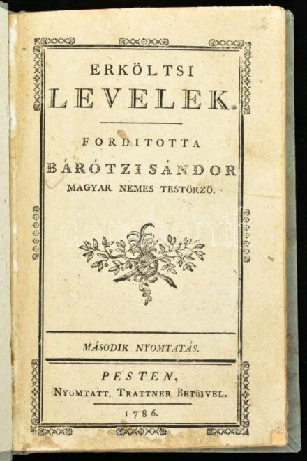 Bátótzi Sándor: Erköltsi levelek mellyeket Németből ford. - - Magyar Nemes Testőrző. Pest 1786. Trattner 1 sztl. lev. XVI. 156 p. 1 sztl. lev. Rézmetszetű díszcímlappal. Keretdíszes lapokkal, könyvdíszekkel. A magyar nyelvű irodalom nagy megújítójának rit