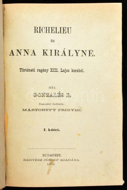Gonzalés, Emmanuel: Richelieu és Anna királyné. Történeti regény XIII. Lajos korából. Ford. Mártonffy Frigyes. I-II. kötet. (Egybekötve). Bp. 1876. Kertész József. 190 l. 192 l. Korabeli félvászon-kötésben.
